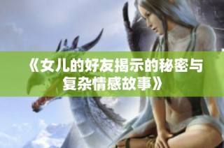 《女儿的好友揭示的秘密与复杂情感故事》
