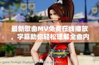 最新歌曲MV免费在线播放，字幕助你轻松理解全曲内容