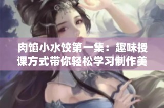肉馅小水饺第一集：趣味授课方式带你轻松学习制作美味家庭水饺
