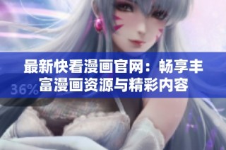 最新快看漫画官网：畅享丰富漫画资源与精彩内容