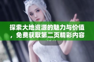 探索大地资源的魅力与价值，免费获取第二页精彩内容