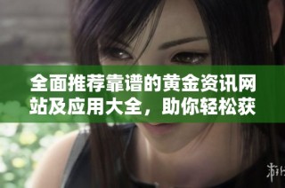 全面推荐靠谱的黄金资讯网站及应用大全，助你轻松获取投资信息
