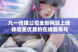九一传媒公司全新网站上线 体验更优质的在线服务与互动
