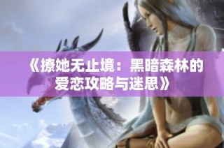 《撩她无止境：黑暗森林的爱恋攻略与迷思》