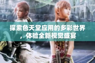 探索色天堂应用的多彩世界，体验全新视觉盛宴