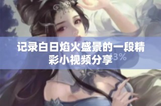 记录白日焰火盛景的一段精彩小视频分享