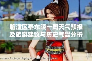临潼区秦东陵一周天气预报及旅游建议与历史气温分析
