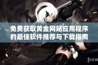 免费获取黄金网站应用程序的最佳软件推荐与下载指南