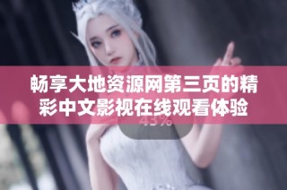 畅享大地资源网第三页的精彩中文影视在线观看体验