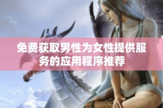 免费获取男性为女性提供服务的应用程序推荐