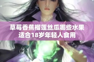 草莓香蕉榴莲丝瓜哪些水果适合18岁年轻人食用