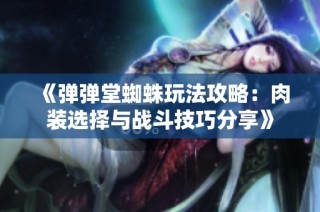 《弹弹堂蜘蛛玩法攻略：肉装选择与战斗技巧分享》