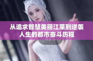 从追求智慧美丽江莱到逆袭人生的都市奋斗历程