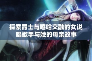 探索爵士与嘻哈交融的女说唱歌手与她的母亲故事