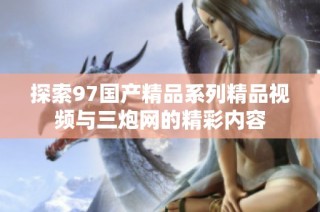 探索97国产精品系列精品视频与三炮网的精彩内容