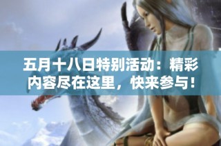 五月十八日特别活动：精彩内容尽在这里，快来参与！