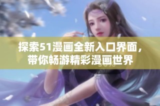 探索51漫画全新入口界面，带你畅游精彩漫画世界