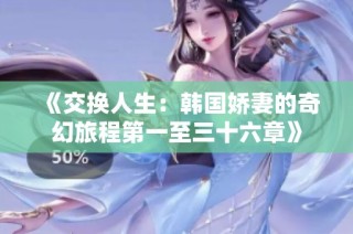 《交换人生：韩国娇妻的奇幻旅程第一至三十六章》