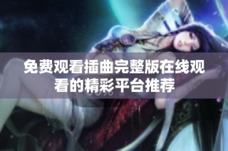 免费观看插曲完整版在线观看的精彩平台推荐