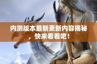 内测版本最新更新内容揭秘，快来看看吧！