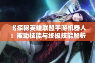 《探秘英雄联盟手游机器人：被动技能与终极技能解析》