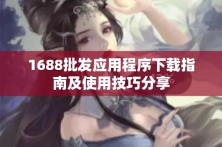 1688批发应用程序下载指南及使用技巧分享