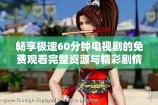 畅享极速60分钟电视剧的免费观看完整资源与精彩剧情