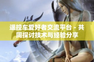 遥控车爱好者交流平台 - 共同探讨技术与经验分享