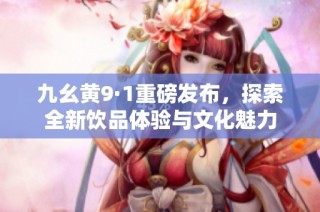 九幺黄9·1重磅发布，探索全新饮品体验与文化魅力
