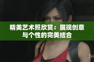精美艺术照欣赏：展现创意与个性的完美结合