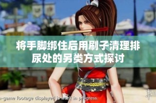 将手脚绑住后用刷子清理排尿处的另类方式探讨
