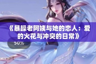 《暴躁老阿姨与她的恋人：爱的火花与冲突的日常》