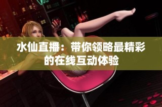 水仙直播：带你领略最精彩的在线互动体验