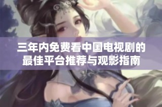 三年内免费看中国电视剧的最佳平台推荐与观影指南