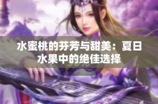 水蜜桃的芬芳与甜美：夏日水果中的绝佳选择