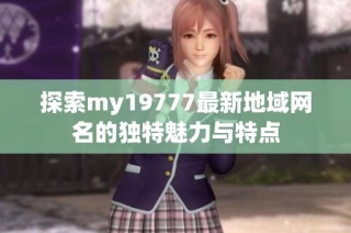 探索my19777最新地域网名的独特魅力与特点