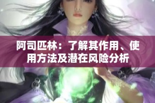 阿司匹林：了解其作用、使用方法及潜在风险分析