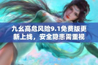 九幺高危风险9.1免费版更新上线，安全隐患需重视
