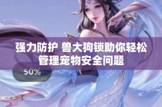 强力防护 兽大狗锁助你轻松管理宠物安全问题