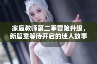家庭教师第二季冒险升级，新篇章等待开启的迷人故事