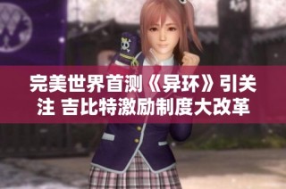完美世界首测《异环》引关注 吉比特激励制度大改革