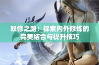 双修之路：探索内外修炼的完美结合与提升技巧