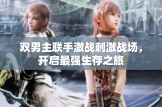 双男主联手激战刺激战场，开启最强生存之旅