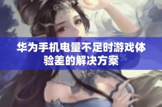 华为手机电量不足时游戏体验差的解决方案