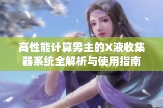 高性能计算男主的X液收集器系统全解析与使用指南