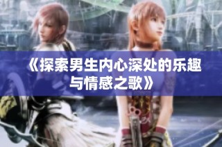 《探索男生内心深处的乐趣与情感之歌》