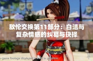 敌伦交换第11部分：白洁与复杂情感的纠葛与抉择