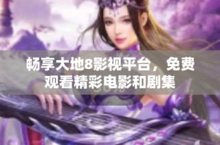 畅享大地8影视平台，免费观看精彩电影和剧集