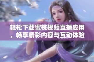 轻松下载蜜桃视频直播应用，畅享精彩内容与互动体验