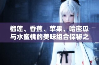 榴莲、香蕉、苹果、哈密瓜与水蜜桃的美味组合探秘之旅